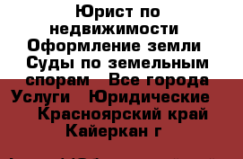 Юрист по недвижимости. Оформление земли. Суды по земельным спорам - Все города Услуги » Юридические   . Красноярский край,Кайеркан г.